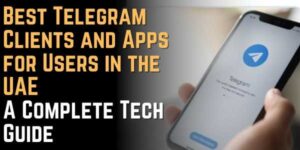 Best Telegram Clients and Apps for Users in the UAE A Complete Tech Guide