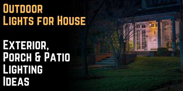 Outdoor Lights for House: Exterior, Porch & Patio Lighting Ideas