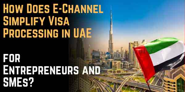 How Does E-Channel Simplify Visa Processing in UAE for Entrepreneurs and SMEs?