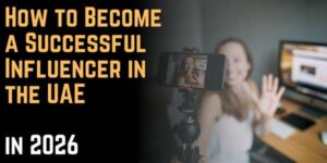 How to Become a Successful Influencer in the UAE in 2026: A Step-by-Step Career Guide