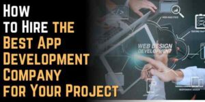 How to Hire the Best App Development Company for Your Project