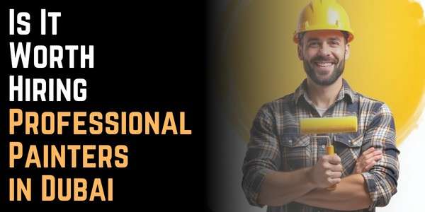 Is It Worth Hiring Professional Painters in Dubai