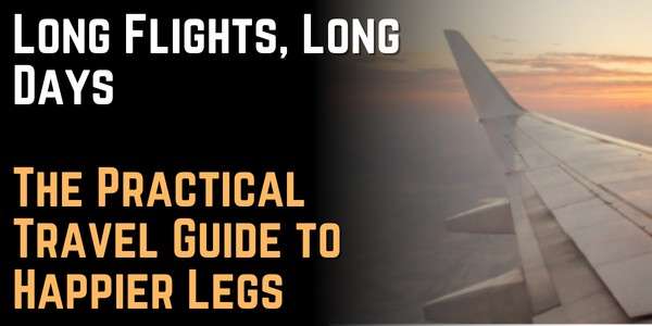 Long Flights, Long Days The Practical Travel Guide to Happier Legs