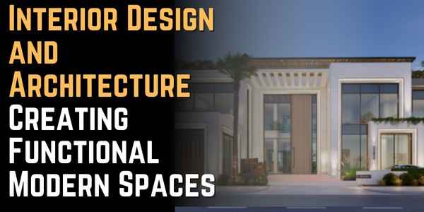 Interior Design and Architecture: Creating Functional Modern Spaces