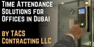 Time Attendance Solutions for Offices in Dubai by TACS Contracting LLC