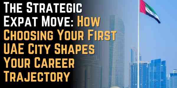 The Strategic Expat Move: How Choosing Your First UAE City Shapes Your Career Trajectory