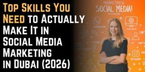 Top Skills You Need to Actually Make It in Social Media Marketing in Dubai (2026)