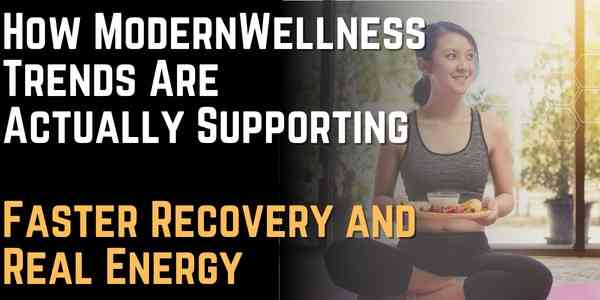 How Modern Wellness Trends Are Actually Supporting Faster Recovery and Real Energy