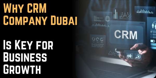 Why CRM Company Dubai Is Key for Business Growth