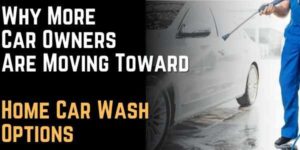 Why More Car Owners Are Moving Toward Home Car Wash Options