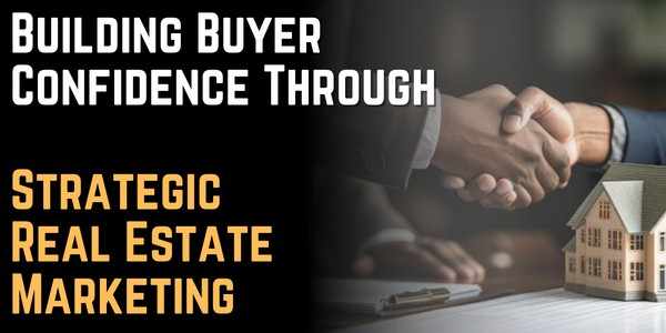 Building Buyer Confidence Through Strategic Real Estate Marketing