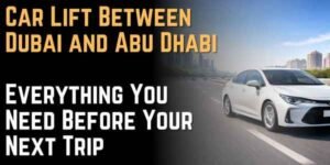 Car Lift Between Dubai and Abu Dhabi Everything You Need Before Your Next Trip
