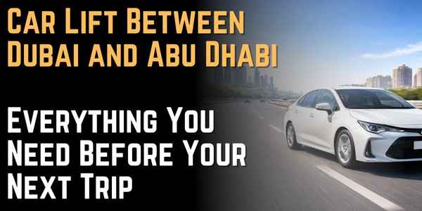 Car Lift Between Dubai and Abu Dhabi Everything You Need Before Your Next Trip