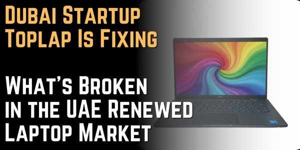 Dubai Startup Toplap Is Fixing What's Broken in the UAE Renewed Laptop Market