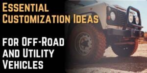 Essential Customization Ideas for Off-Road and Utility Vehicles