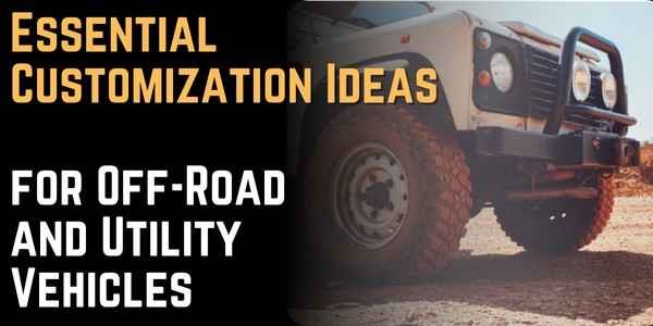 Essential Customization Ideas for Off-Road and Utility Vehicles