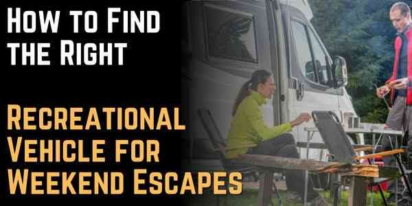 How to Find the Right Recreational Vehicle for Weekend Escapes