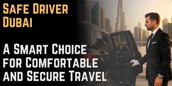 Safe Driver Dubai - A Smart Choice for Comfortable and Secure Travel