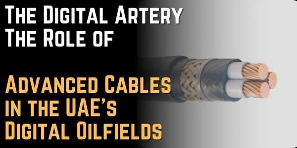 The Digital Artery The Role of Advanced Cables in the UAE's Digital Oilfields