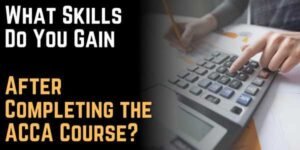 What Skills Do You Gain After Completing the ACCA Course