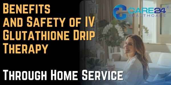 Benefits and Safety of IV Glutathione Drip Therapy Through Home Service