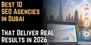 Best 10 SEO Agencies in Dubai That Deliver Real Results in 2026
