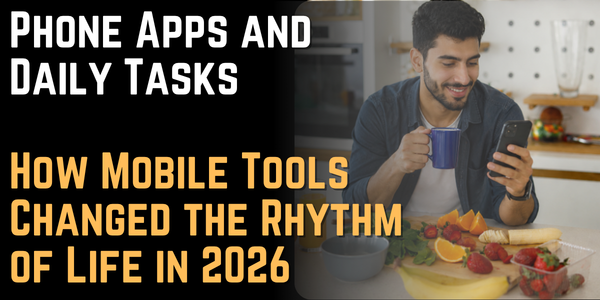 Phone Apps and Daily Tasks How Mobile Tools Changed the Rhythm of Life in 2026