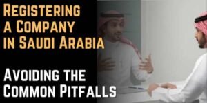 Registering a Company in Saudi Arabia Avoiding the Common Pitfalls