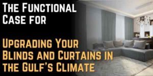 The Functional Case for Upgrading Your Blinds and Curtains in the Gulf's Climate