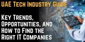 UAE Tech Industry Guide Key Trends, Opportunities, and How to Find the Right IT Companies