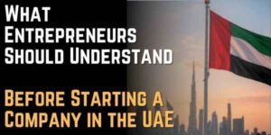 What Entrepreneurs Should Understand Before Starting a Company in the UAE