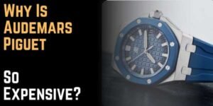 Why Is Audemars Piguet So Expensive