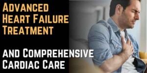 Advanced Heart Failure Treatment and Comprehensive Cardiac Care