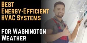 Best Energy-Efficient HVAC Systems for Washington Weather