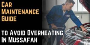 Car Maintenance Guide to Avoid Overheating In Mussafah