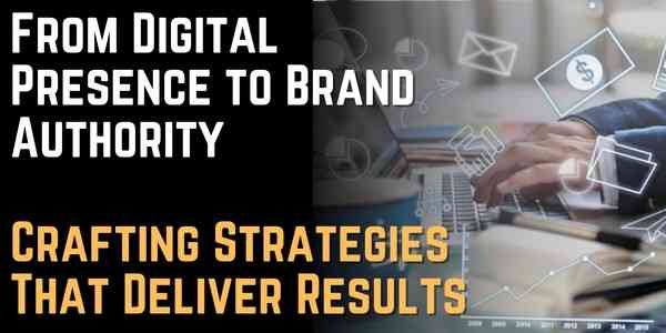 From Digital Presence to Brand Authority Crafting Strategies That Deliver Results