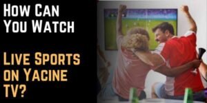 How Can You Watch Live Sports on Yacine TV