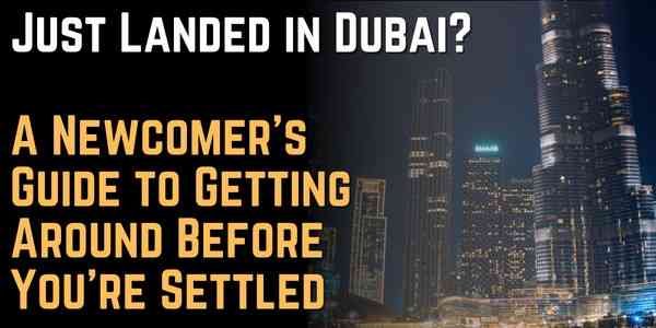 Just Landed in Dubai A Newcomer's Guide to Getting Around Before You're Settled