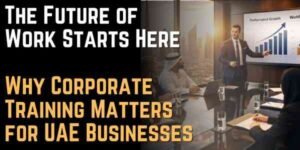 The Future of Work Starts Here Why Corporate Training Matters for UAE Businesses