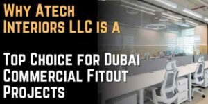 Why Atech Interiors LLC is a Top Choice for Dubai Commercial Fitout Projects