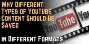 Why Different Types of YouTube Content Should Be Saved in Different Formats
