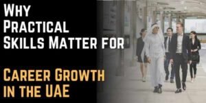 Why Practical Skills Matter for Career Growth in the UAE