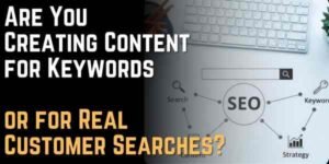 Are You Creating Content for Keywords or for Real Customer Searches