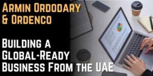 Armin Ordodary of Ordenco on How UAE Residents Can Build a Business That's Structurally Ready to Go Global