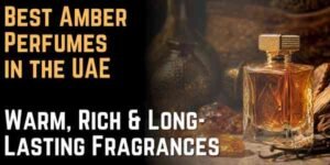 Best Amber Perfumes in the UAE Warm, Rich & Long-Lasting Fragrances