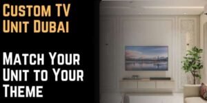 Custom TV Unit Dubai How to Match Your Unit with Your Interior Theme