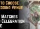 How to Choose a Wedding Venue That Matches Your Celebration Style