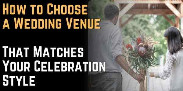 How to Choose a Wedding Venue That Matches Your Celebration Style