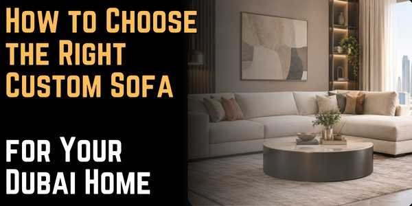 How to Choose the Right Custom Sofa for Your Dubai Home