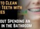 How to Clean Your Teeth with Braces Without Spending an Hour in the Bathroom